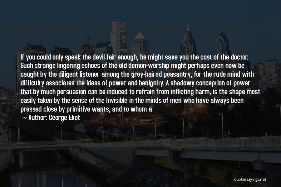 George Eliot Quotes: If You Could Only Speak The Devil Fair Enough, He Might Save You The Cost Of The Doctor. Such Strange