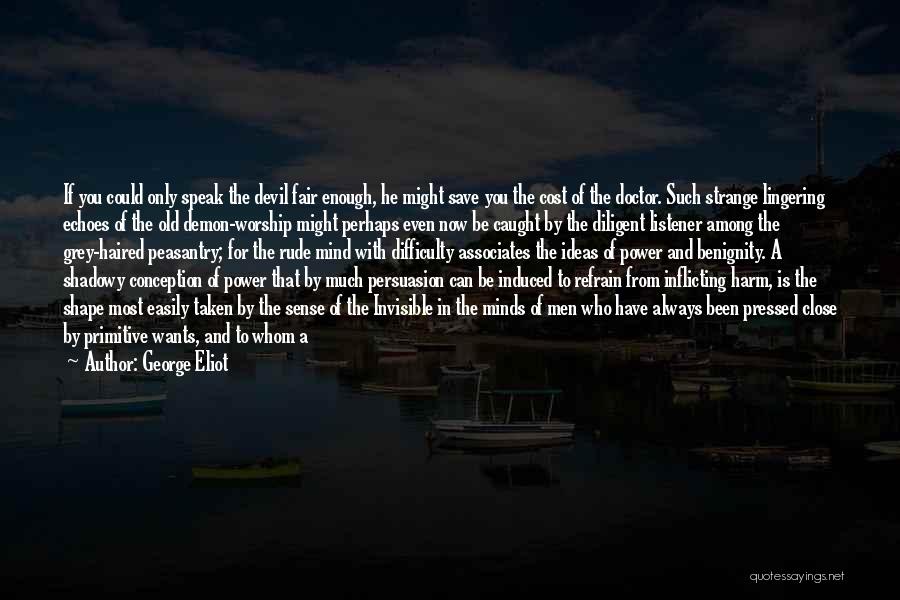 George Eliot Quotes: If You Could Only Speak The Devil Fair Enough, He Might Save You The Cost Of The Doctor. Such Strange