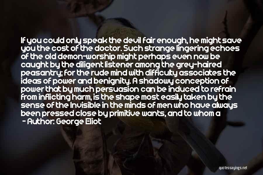 George Eliot Quotes: If You Could Only Speak The Devil Fair Enough, He Might Save You The Cost Of The Doctor. Such Strange