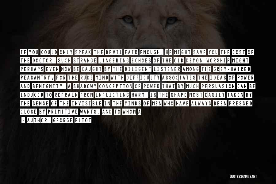 George Eliot Quotes: If You Could Only Speak The Devil Fair Enough, He Might Save You The Cost Of The Doctor. Such Strange