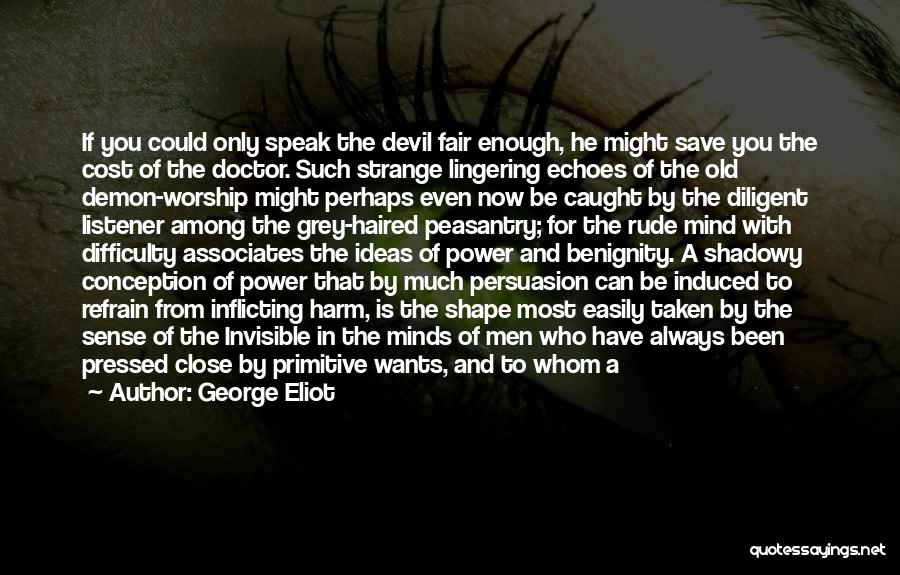 George Eliot Quotes: If You Could Only Speak The Devil Fair Enough, He Might Save You The Cost Of The Doctor. Such Strange