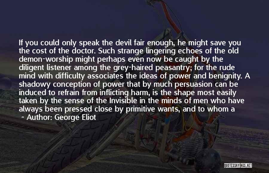 George Eliot Quotes: If You Could Only Speak The Devil Fair Enough, He Might Save You The Cost Of The Doctor. Such Strange