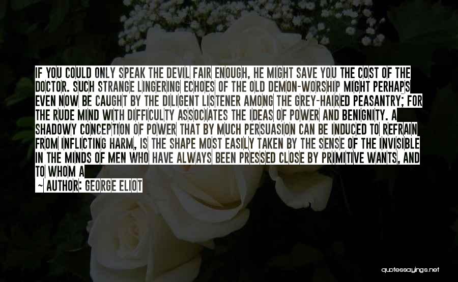 George Eliot Quotes: If You Could Only Speak The Devil Fair Enough, He Might Save You The Cost Of The Doctor. Such Strange