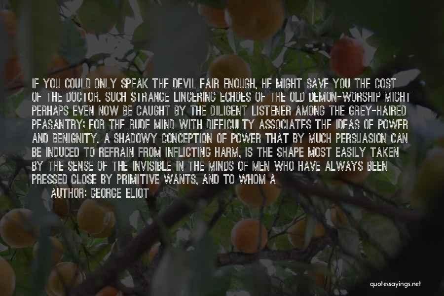 George Eliot Quotes: If You Could Only Speak The Devil Fair Enough, He Might Save You The Cost Of The Doctor. Such Strange