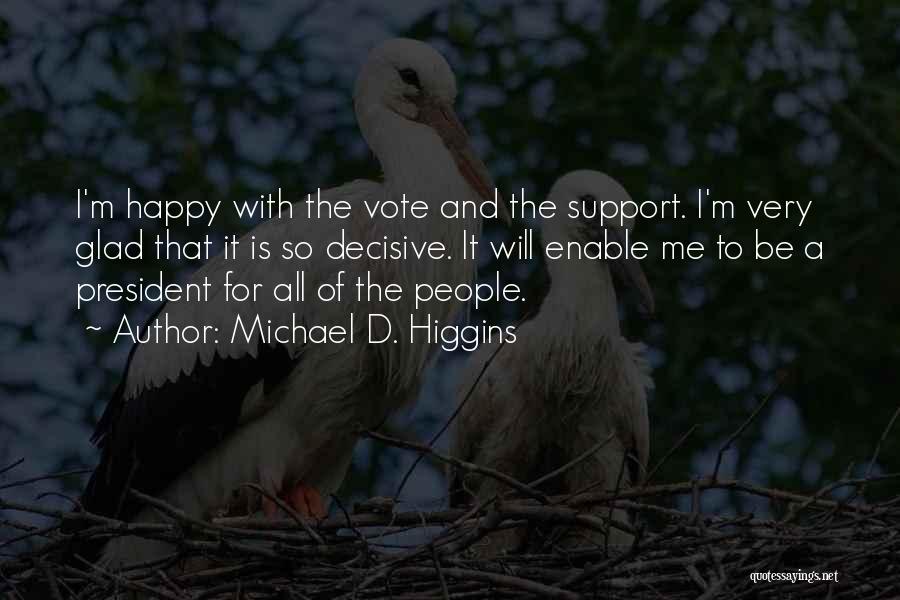 Michael D. Higgins Quotes: I'm Happy With The Vote And The Support. I'm Very Glad That It Is So Decisive. It Will Enable Me