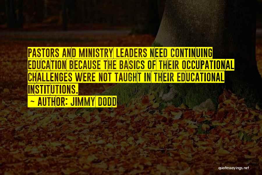 Jimmy Dodd Quotes: Pastors And Ministry Leaders Need Continuing Education Because The Basics Of Their Occupational Challenges Were Not Taught In Their Educational