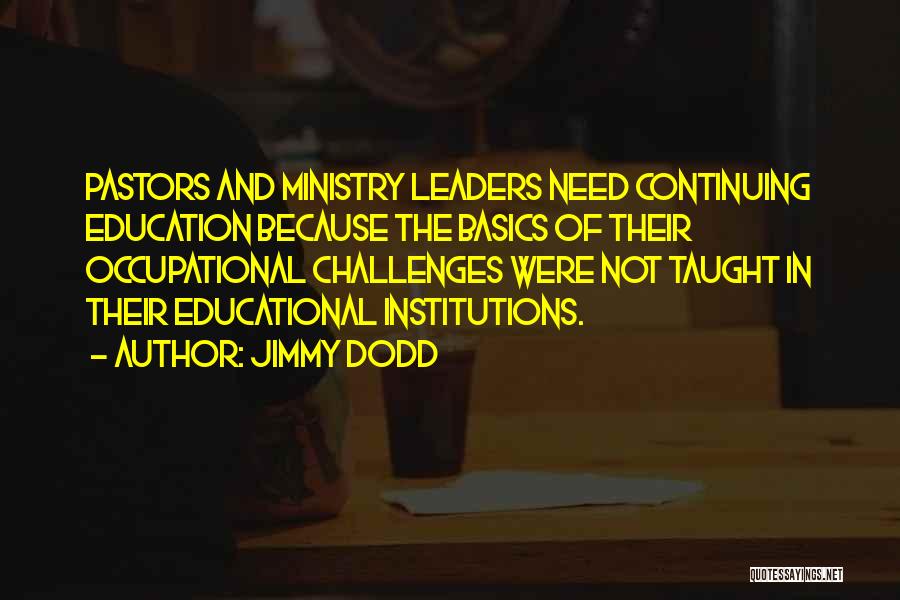 Jimmy Dodd Quotes: Pastors And Ministry Leaders Need Continuing Education Because The Basics Of Their Occupational Challenges Were Not Taught In Their Educational
