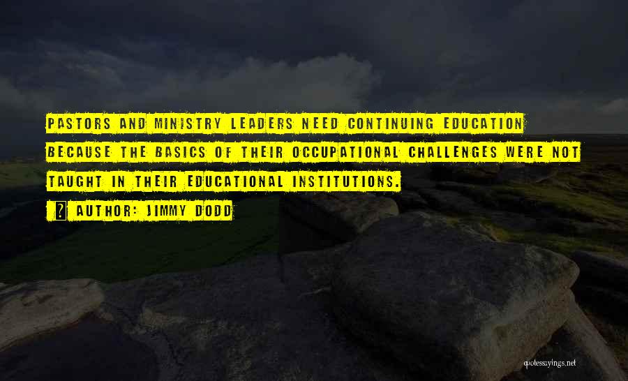 Jimmy Dodd Quotes: Pastors And Ministry Leaders Need Continuing Education Because The Basics Of Their Occupational Challenges Were Not Taught In Their Educational