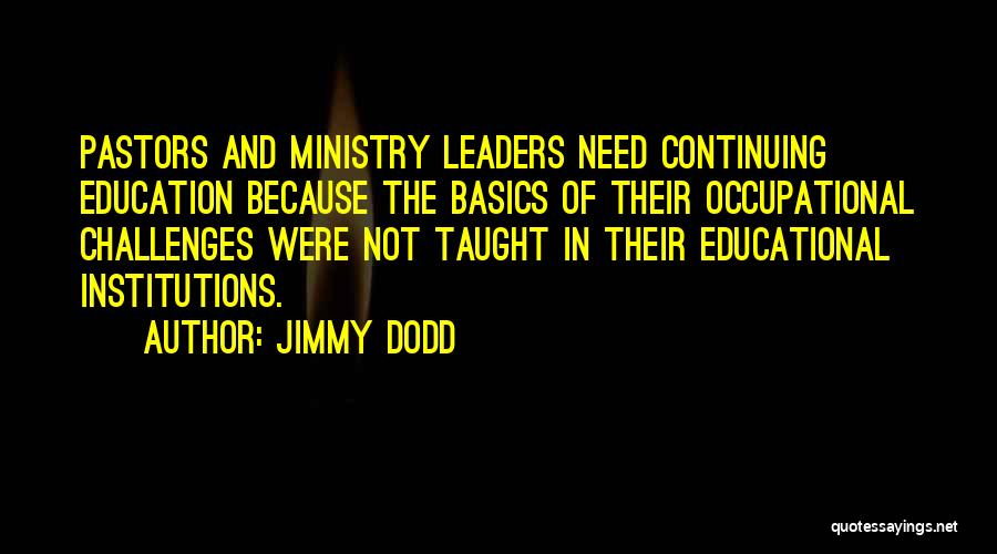 Jimmy Dodd Quotes: Pastors And Ministry Leaders Need Continuing Education Because The Basics Of Their Occupational Challenges Were Not Taught In Their Educational