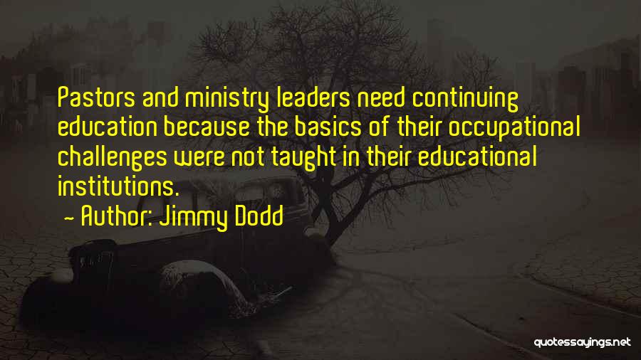Jimmy Dodd Quotes: Pastors And Ministry Leaders Need Continuing Education Because The Basics Of Their Occupational Challenges Were Not Taught In Their Educational
