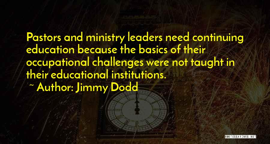 Jimmy Dodd Quotes: Pastors And Ministry Leaders Need Continuing Education Because The Basics Of Their Occupational Challenges Were Not Taught In Their Educational