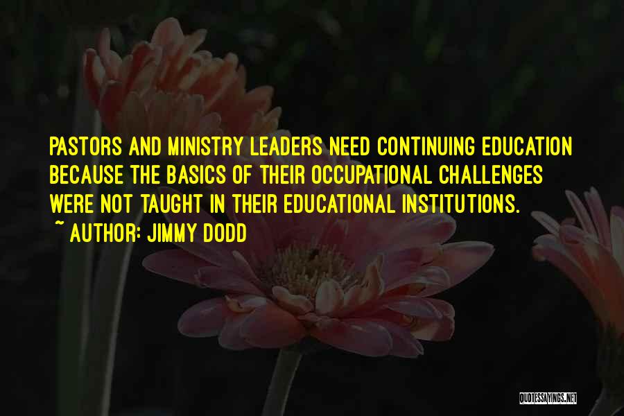 Jimmy Dodd Quotes: Pastors And Ministry Leaders Need Continuing Education Because The Basics Of Their Occupational Challenges Were Not Taught In Their Educational