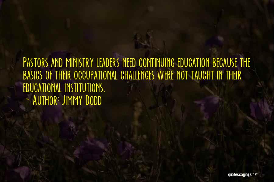 Jimmy Dodd Quotes: Pastors And Ministry Leaders Need Continuing Education Because The Basics Of Their Occupational Challenges Were Not Taught In Their Educational