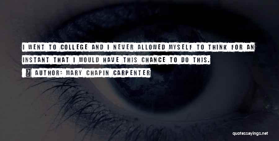 Mary Chapin Carpenter Quotes: I Went To College And I Never Allowed Myself To Think For An Instant That I Would Have This Chance