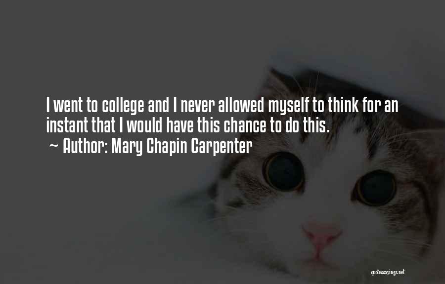 Mary Chapin Carpenter Quotes: I Went To College And I Never Allowed Myself To Think For An Instant That I Would Have This Chance