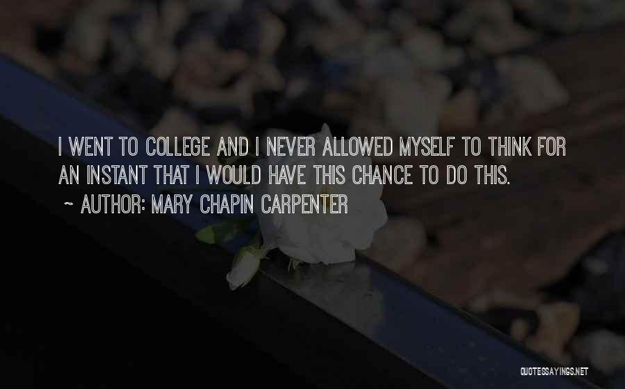 Mary Chapin Carpenter Quotes: I Went To College And I Never Allowed Myself To Think For An Instant That I Would Have This Chance
