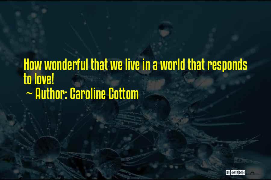 Caroline Cottom Quotes: How Wonderful That We Live In A World That Responds To Love!