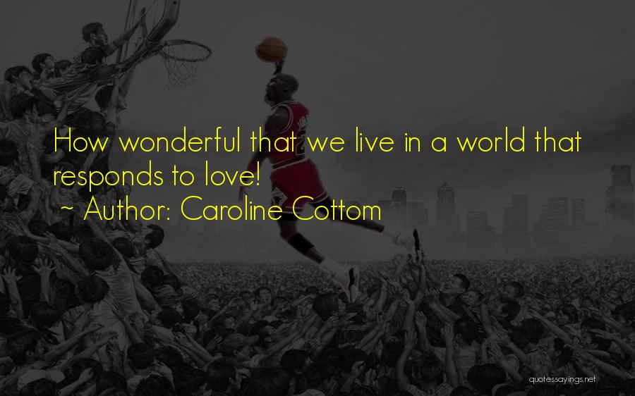 Caroline Cottom Quotes: How Wonderful That We Live In A World That Responds To Love!