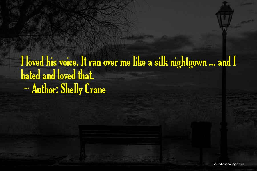 Shelly Crane Quotes: I Loved His Voice. It Ran Over Me Like A Silk Nightgown ... And I Hated And Loved That.