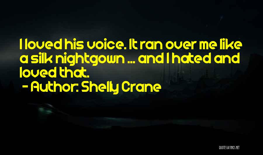 Shelly Crane Quotes: I Loved His Voice. It Ran Over Me Like A Silk Nightgown ... And I Hated And Loved That.