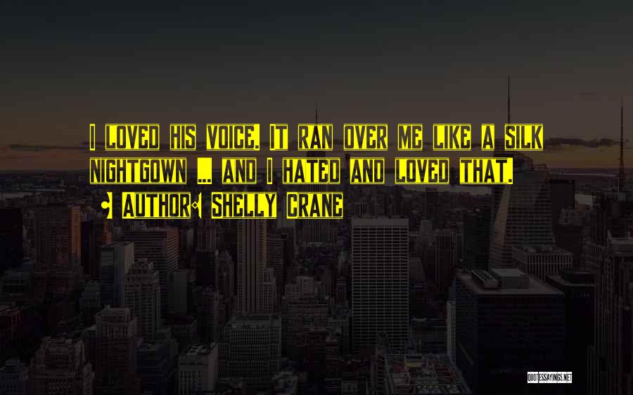 Shelly Crane Quotes: I Loved His Voice. It Ran Over Me Like A Silk Nightgown ... And I Hated And Loved That.