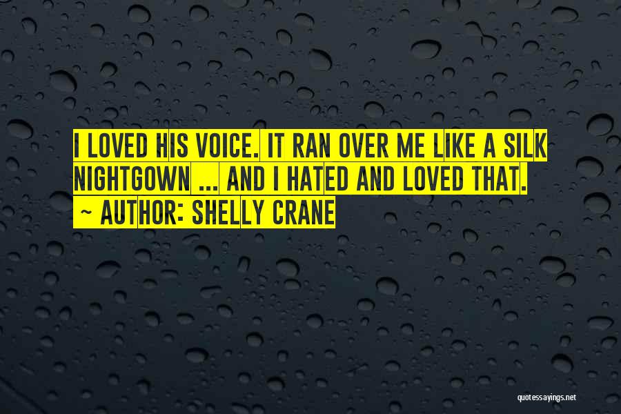 Shelly Crane Quotes: I Loved His Voice. It Ran Over Me Like A Silk Nightgown ... And I Hated And Loved That.