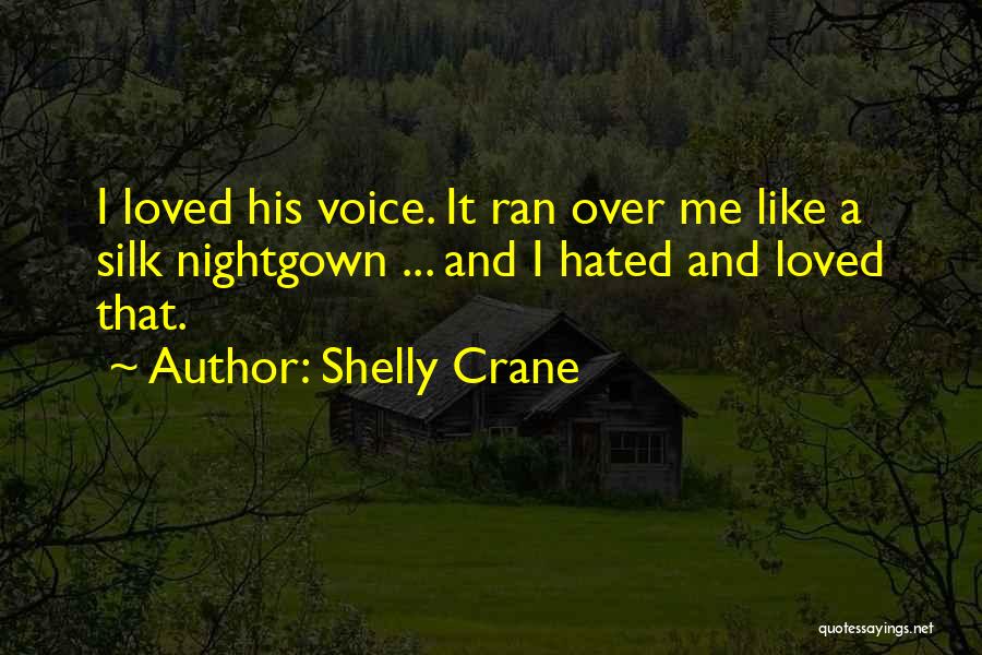 Shelly Crane Quotes: I Loved His Voice. It Ran Over Me Like A Silk Nightgown ... And I Hated And Loved That.