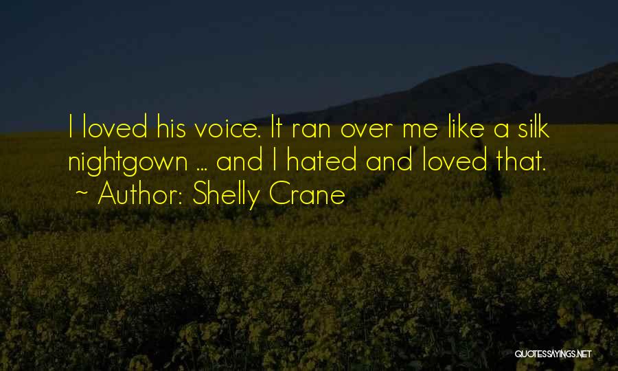 Shelly Crane Quotes: I Loved His Voice. It Ran Over Me Like A Silk Nightgown ... And I Hated And Loved That.