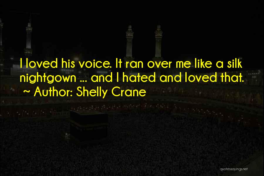 Shelly Crane Quotes: I Loved His Voice. It Ran Over Me Like A Silk Nightgown ... And I Hated And Loved That.