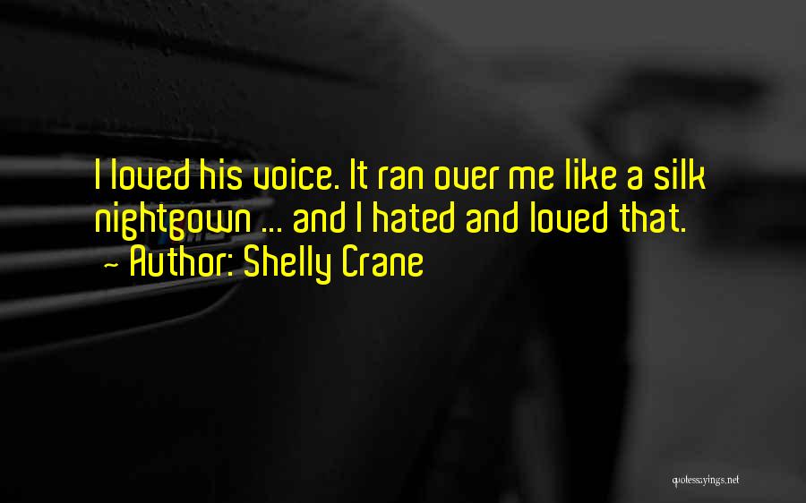 Shelly Crane Quotes: I Loved His Voice. It Ran Over Me Like A Silk Nightgown ... And I Hated And Loved That.