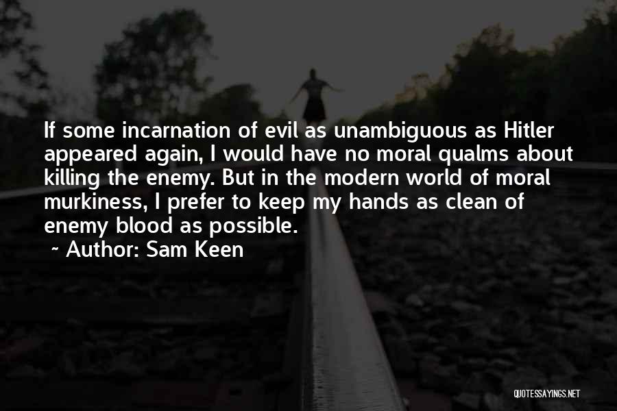 Sam Keen Quotes: If Some Incarnation Of Evil As Unambiguous As Hitler Appeared Again, I Would Have No Moral Qualms About Killing The