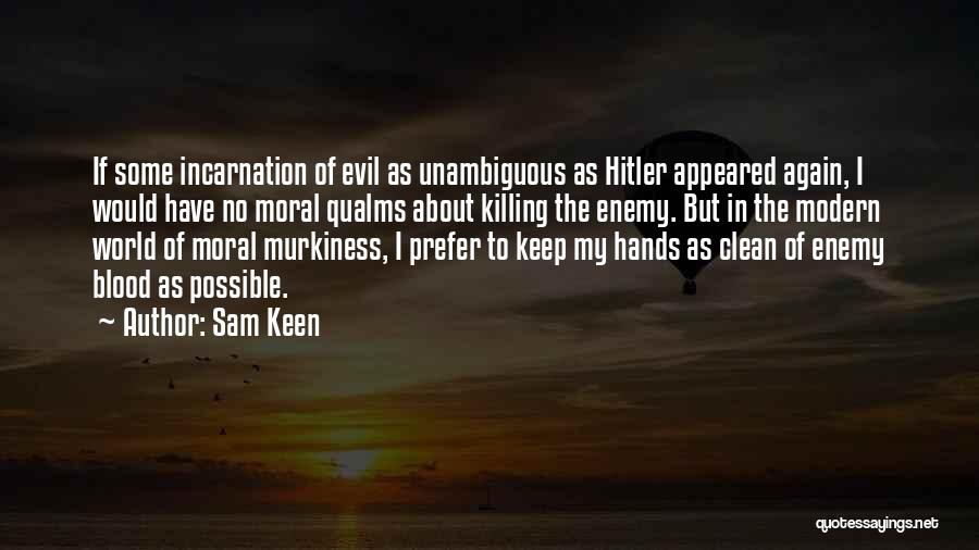 Sam Keen Quotes: If Some Incarnation Of Evil As Unambiguous As Hitler Appeared Again, I Would Have No Moral Qualms About Killing The