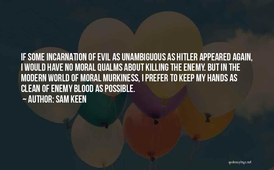 Sam Keen Quotes: If Some Incarnation Of Evil As Unambiguous As Hitler Appeared Again, I Would Have No Moral Qualms About Killing The