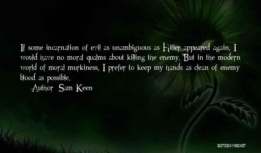 Sam Keen Quotes: If Some Incarnation Of Evil As Unambiguous As Hitler Appeared Again, I Would Have No Moral Qualms About Killing The