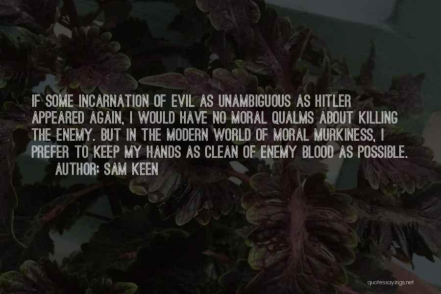 Sam Keen Quotes: If Some Incarnation Of Evil As Unambiguous As Hitler Appeared Again, I Would Have No Moral Qualms About Killing The