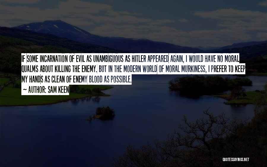 Sam Keen Quotes: If Some Incarnation Of Evil As Unambiguous As Hitler Appeared Again, I Would Have No Moral Qualms About Killing The