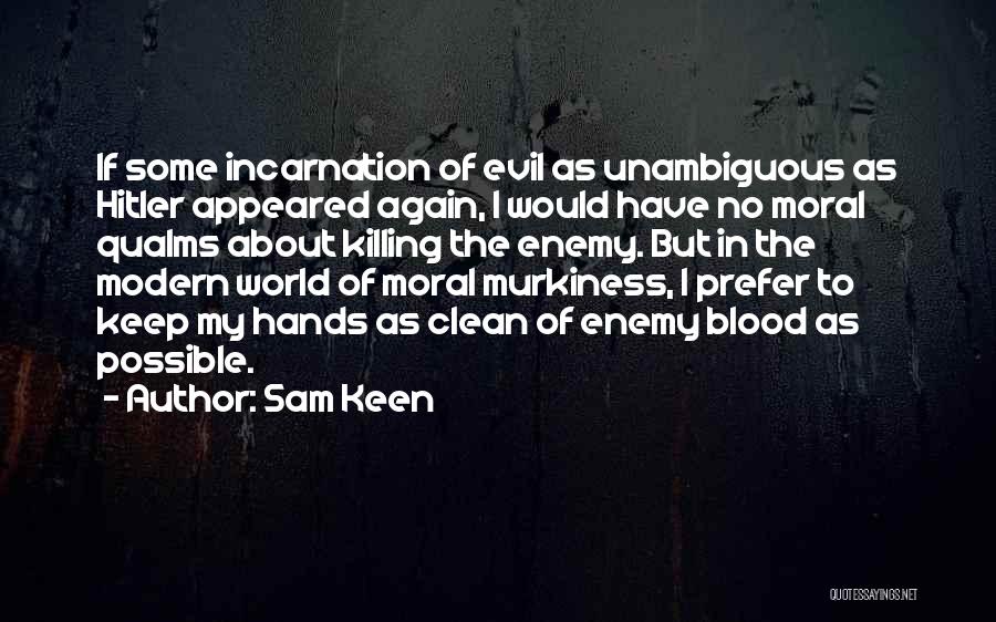Sam Keen Quotes: If Some Incarnation Of Evil As Unambiguous As Hitler Appeared Again, I Would Have No Moral Qualms About Killing The