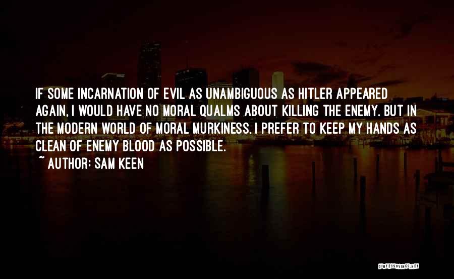 Sam Keen Quotes: If Some Incarnation Of Evil As Unambiguous As Hitler Appeared Again, I Would Have No Moral Qualms About Killing The