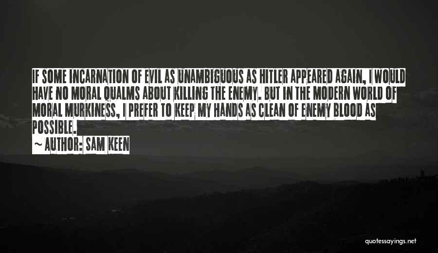 Sam Keen Quotes: If Some Incarnation Of Evil As Unambiguous As Hitler Appeared Again, I Would Have No Moral Qualms About Killing The