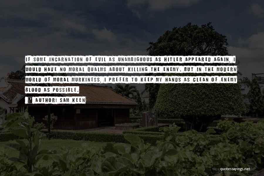 Sam Keen Quotes: If Some Incarnation Of Evil As Unambiguous As Hitler Appeared Again, I Would Have No Moral Qualms About Killing The