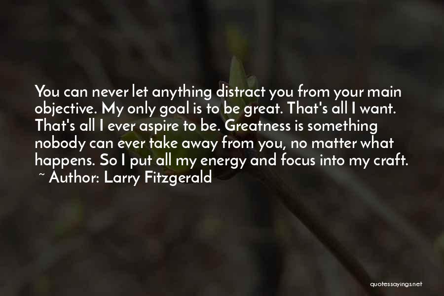 Larry Fitzgerald Quotes: You Can Never Let Anything Distract You From Your Main Objective. My Only Goal Is To Be Great. That's All