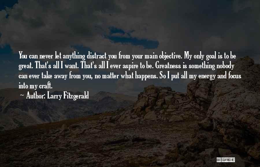 Larry Fitzgerald Quotes: You Can Never Let Anything Distract You From Your Main Objective. My Only Goal Is To Be Great. That's All