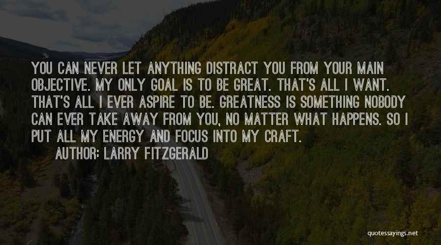 Larry Fitzgerald Quotes: You Can Never Let Anything Distract You From Your Main Objective. My Only Goal Is To Be Great. That's All