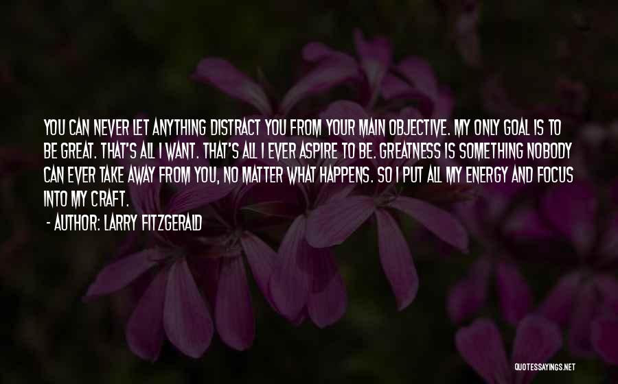 Larry Fitzgerald Quotes: You Can Never Let Anything Distract You From Your Main Objective. My Only Goal Is To Be Great. That's All