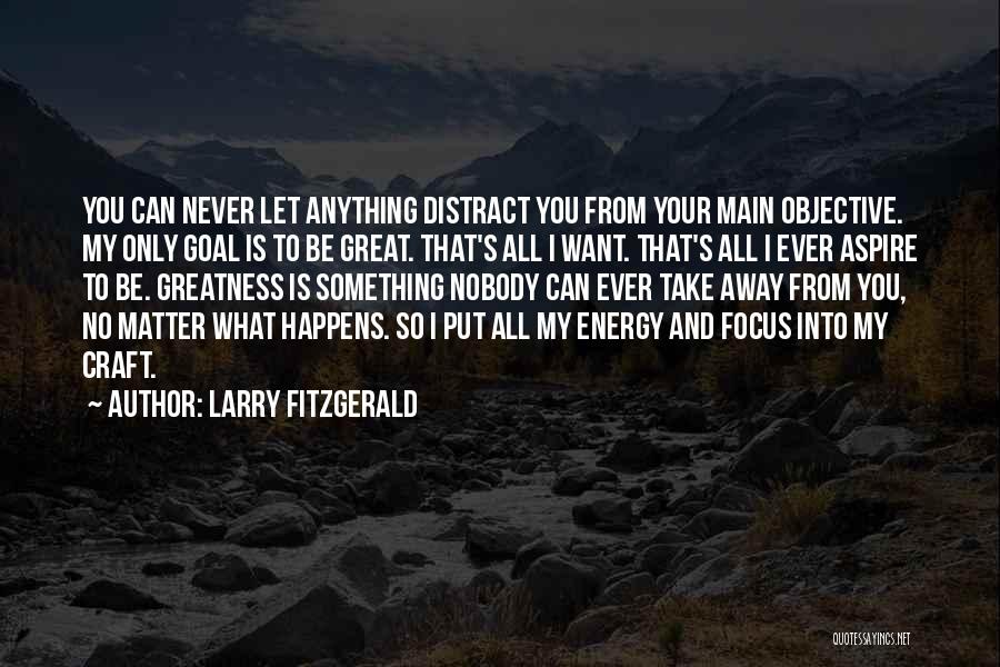 Larry Fitzgerald Quotes: You Can Never Let Anything Distract You From Your Main Objective. My Only Goal Is To Be Great. That's All