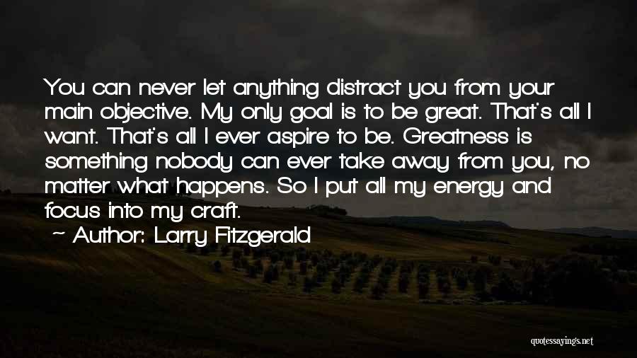 Larry Fitzgerald Quotes: You Can Never Let Anything Distract You From Your Main Objective. My Only Goal Is To Be Great. That's All