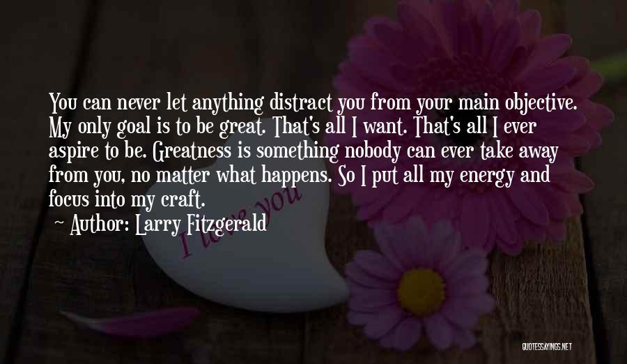 Larry Fitzgerald Quotes: You Can Never Let Anything Distract You From Your Main Objective. My Only Goal Is To Be Great. That's All