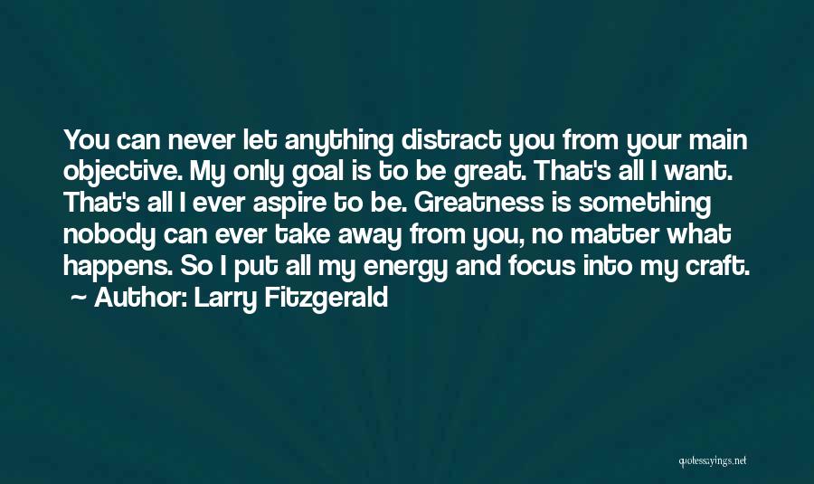 Larry Fitzgerald Quotes: You Can Never Let Anything Distract You From Your Main Objective. My Only Goal Is To Be Great. That's All