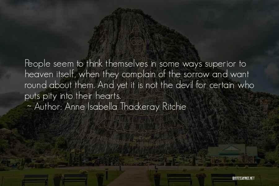 Anne Isabella Thackeray Ritchie Quotes: People Seem To Think Themselves In Some Ways Superior To Heaven Itself, When They Complain Of The Sorrow And Want