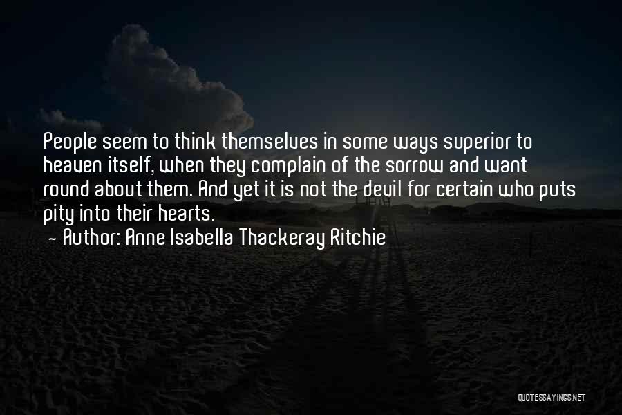 Anne Isabella Thackeray Ritchie Quotes: People Seem To Think Themselves In Some Ways Superior To Heaven Itself, When They Complain Of The Sorrow And Want